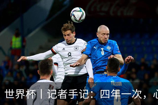 世界杯丨记者手记：四年一次，心弦一动
