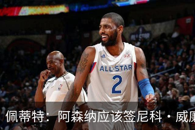 佩蒂特：阿森纳应该签尼科·威廉姆斯，他带球出色能带来巨大提升