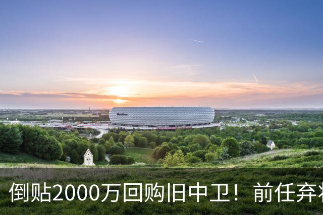 倒贴2000万回购旧中卫！前任弃将身价暴涨，利物浦被动补强引争议