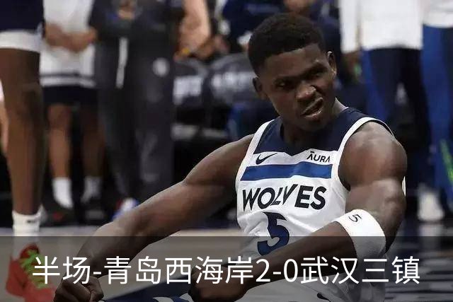 半场-青岛西海岸2-0武汉三镇