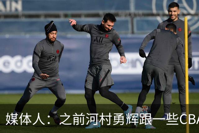 媒体人：之前河村勇辉跟一些CBA球队有过交流 表达过打CBA的想法