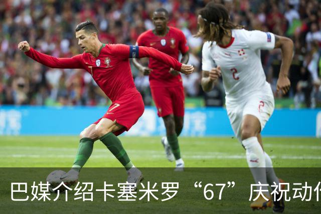 巴媒介绍卡塞米罗“67”庆祝动作：来自阿尔法世代的脑腐热梗