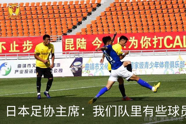 日本足协主席：我们队里有些球员比荷兰和巴西球员更强