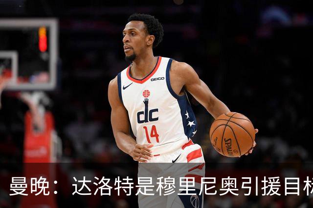 曼晚：达洛特是穆里尼奥引援目标 阿诺德交换到曼联的可能性不大