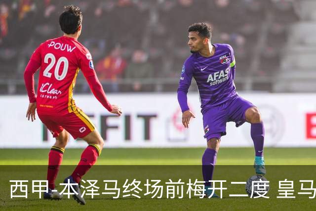 西甲-本泽马终场前梅开二度 皇马客场2-0夺连胜