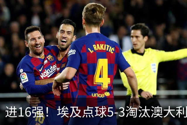 进16强！埃及点球5-3淘汰澳大利亚 哈尼乌龙 本届13粒乌龙破纪录