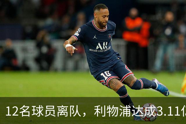 12名球员离队，利物浦达成3.11亿元新交易，薪资账单削减71万