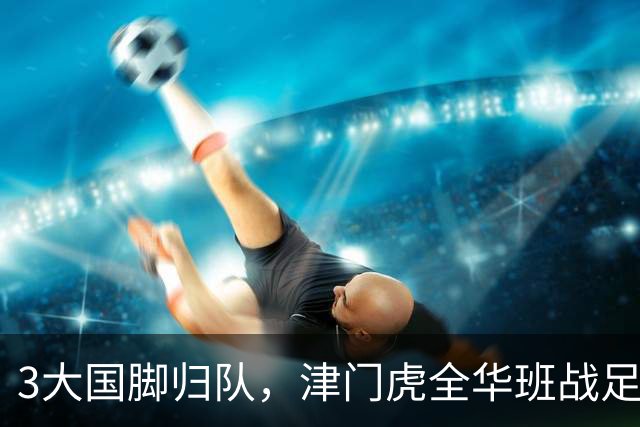 3大国脚归队，津门虎全华班战足协杯 孙铭谦缺阵 不受伤是首要目标